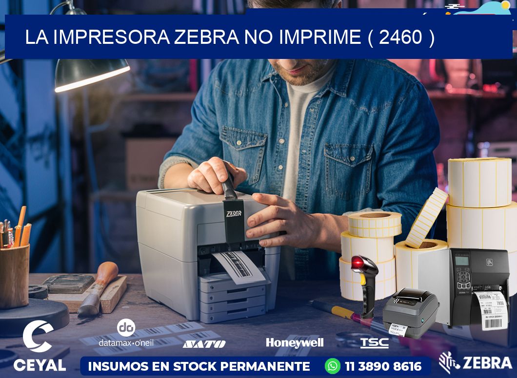 LA IMPRESORA ZEBRA NO IMPRIME ( 2460 )