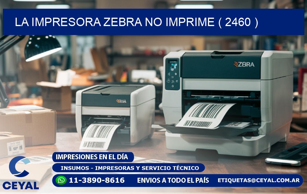 LA IMPRESORA ZEBRA NO IMPRIME ( 2460 )